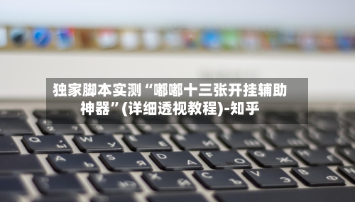 独家脚本实测“嘟嘟十三张开挂辅助神器”(详细透视教程)-知乎