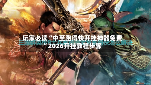 玩家必读“中至跑得快开挂神器免费”2026开挂教程步骤-第2张图片