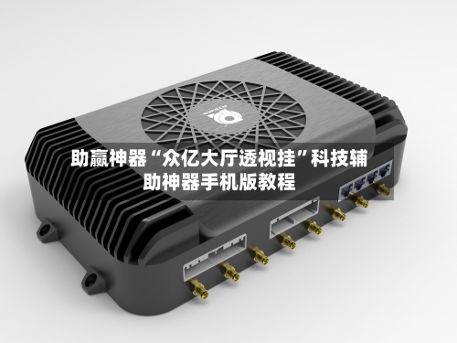 助赢神器“众亿大厅透视挂”科技辅助神器手机版教程