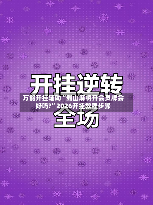 万能开挂辅助“蜀山麻将开会员牌会好吗?”2026开挂教程步骤