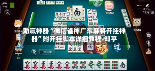 助赢神器“微信雀神广东麻将开挂神器	”附开挂脚本详细教程-知乎-第2张图片
