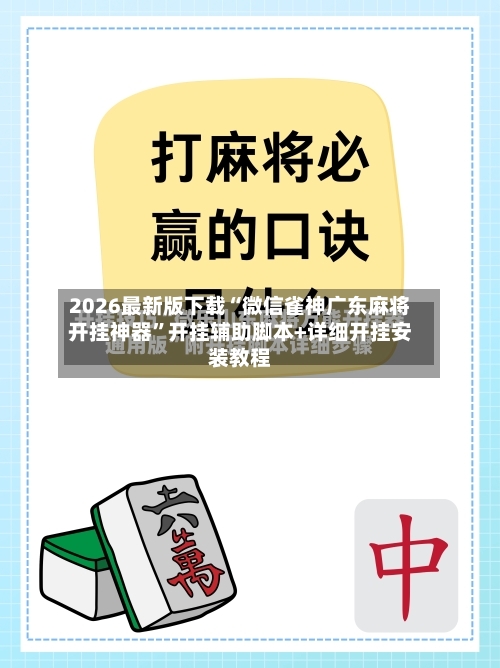 2026最新版下载“微信雀神广东麻将开挂神器”开挂辅助脚本+详细开挂安装教程