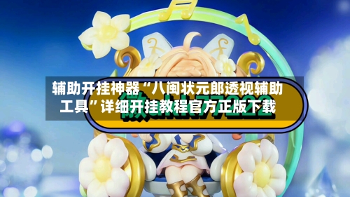 辅助开挂神器“八闽状元郎透视辅助工具”详细开挂教程官方正版下载