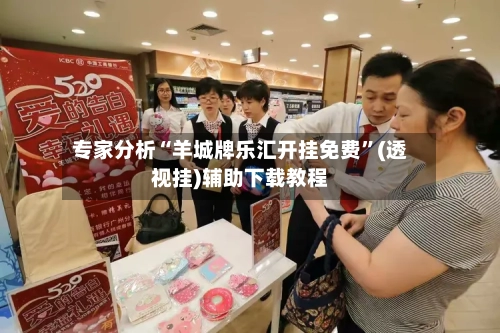 专家分析“羊城牌乐汇开挂免费”(透视挂)辅助下载教程-第3张图片
