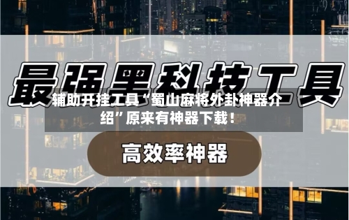 辅助开挂工具“蜀山麻将外卦神器介绍	”原来有神器下载！-第2张图片