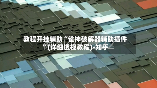 教程开挂辅助“雀神破解器辅助插件”(详细透视教程)-知乎-第3张图片