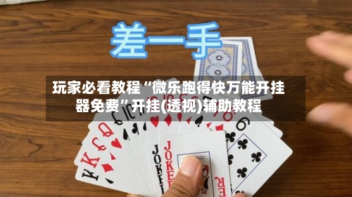 玩家必看教程“微乐跑得快万能开挂器免费”开挂(透视)辅助教程-第2张图片