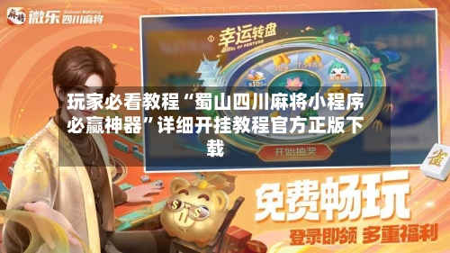 玩家必看教程“蜀山四川麻将小程序必赢神器”详细开挂教程官方正版下载-第2张图片
