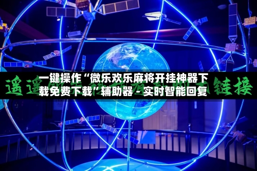 一键操作“微乐欢乐麻将开挂神器下载免费下载”辅助器 - 实时智能回复-第3张图片