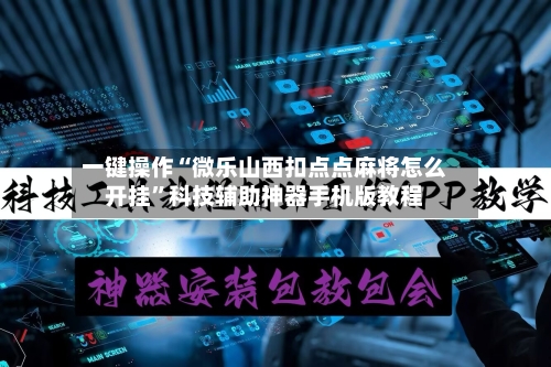 一键操作“微乐山西扣点点麻将怎么开挂”科技辅助神器手机版教程-第3张图片