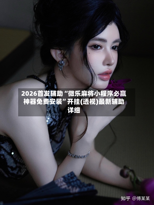 2026首发辅助“微乐麻将小程序必赢神器免费安装”开挂(透视)最新辅助详细-第2张图片