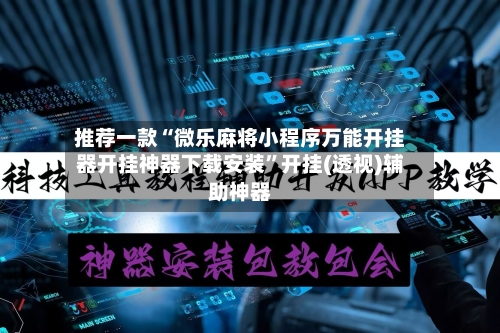推荐一款“微乐麻将小程序万能开挂器开挂神器下载安装”开挂(透视)辅助神器-第3张图片