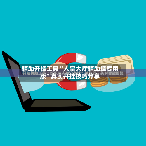 辅助开挂工具“人皇大厅辅助挂专用版”真实开挂技巧分享-第3张图片
