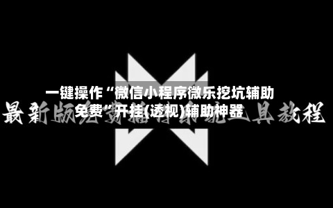 一键操作“微信小程序微乐挖坑辅助免费	”开挂(透视)辅助神器-第2张图片