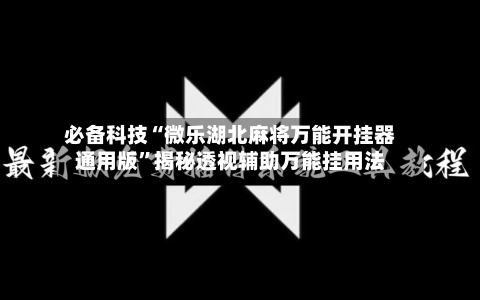 必备科技“微乐湖北麻将万能开挂器通用版”揭秘透视辅助万能挂用法