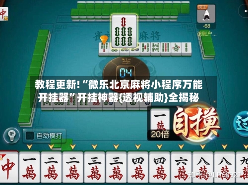 教程更新!“微乐北京麻将小程序万能开挂器”开挂神器{透视辅助}全揭秘