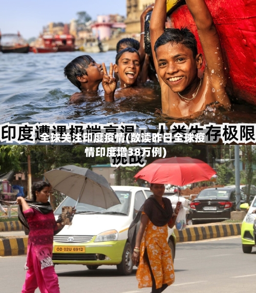 全球关注印度疫情(数读昨日全球疫情印度增38万例)