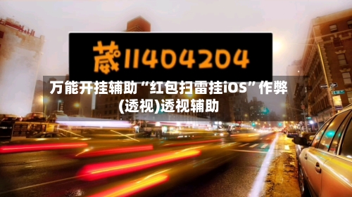 万能开挂辅助“红包扫雷挂iOS”作弊(透视)透视辅助