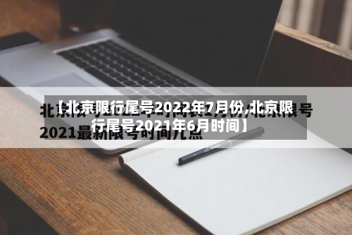 【北京限行尾号2022年7月份,北京限行尾号2021年6月时间】-第2张图片