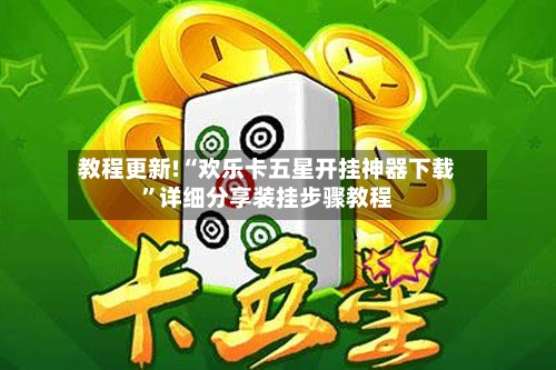 教程更新!“欢乐卡五星开挂神器下载”详细分享装挂步骤教程-第2张图片