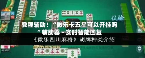 教程辅助！“微乐卡五星可以开挂吗	”辅助器 - 实时智能回复-第2张图片
