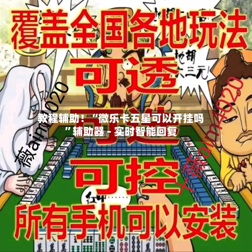 教程辅助！“微乐卡五星可以开挂吗”辅助器 - 实时智能回复