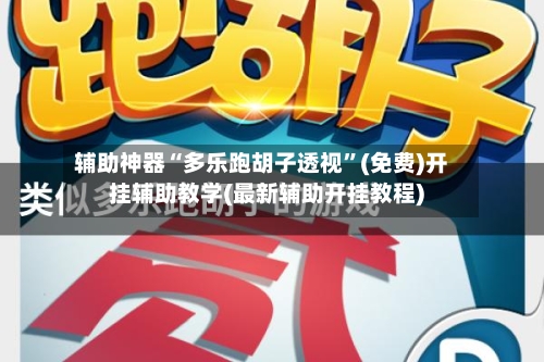 辅助神器“多乐跑胡子透视	”(免费)开挂辅助教学(最新辅助开挂教程)-第2张图片