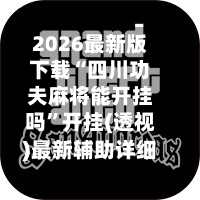 2026最新版下载“四川功夫麻将能开挂吗”开挂(透视)最新辅助详细-第3张图片