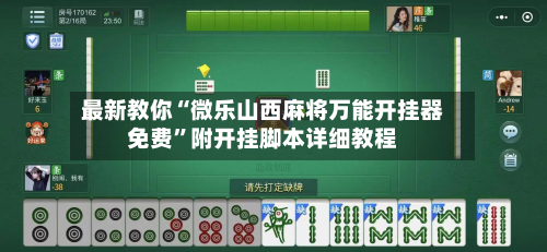 最新教你“微乐山西麻将万能开挂器免费	”附开挂脚本详细教程-第2张图片