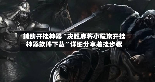 辅助开挂神器“决胜麻将小程序开挂神器软件下载”详细分享装挂步骤
