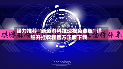 强力推荐“新道游科技透视免费版	”详细开挂教程官方正版下载-第2张图片