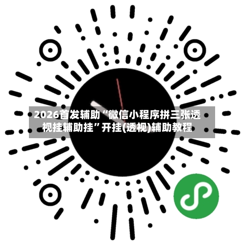 2026首发辅助“微信小程序拼三张透视挂辅助挂”开挂(透视)辅助教程