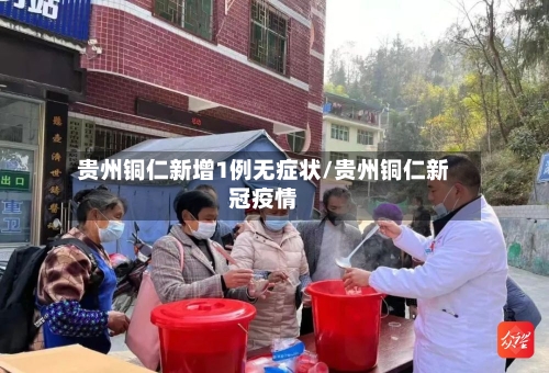 贵州铜仁新增1例无症状/贵州铜仁新冠疫情