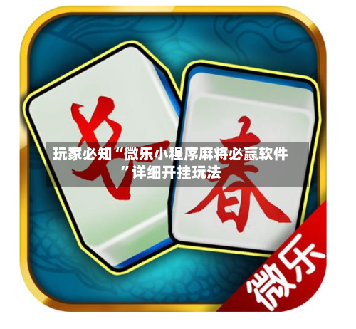 玩家必知“微乐小程序麻将必赢软件	”详细开挂玩法-第2张图片