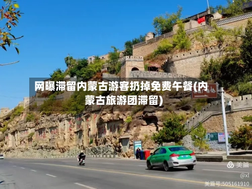网曝滞留内蒙古游客扔掉免费午餐(内蒙古旅游团滞留)-第2张图片