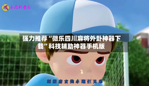 强力推荐“微乐四川麻将外卦神器下载	”科技辅助神器手机版-第2张图片