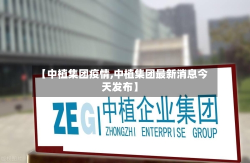 【中植集团疫情,中植集团最新消息今天发布】-第2张图片