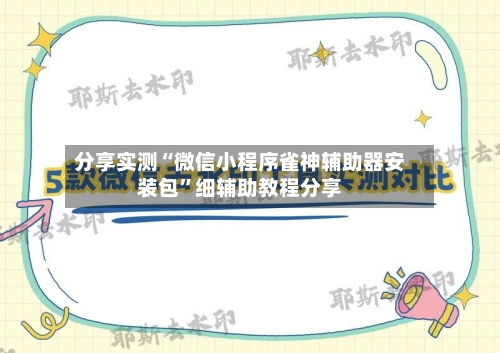 分享实测“微信小程序雀神辅助器安装包”细辅助教程分享-第3张图片