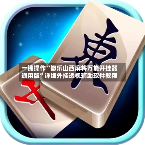 一键操作“微乐山西麻将万能开挂器通用版”详细外挂透视辅助软件教程-第2张图片