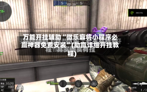 万能开挂辅助“微乐麻将小程序必赢神器免费安装”(助赢详细开挂教程)-第2张图片