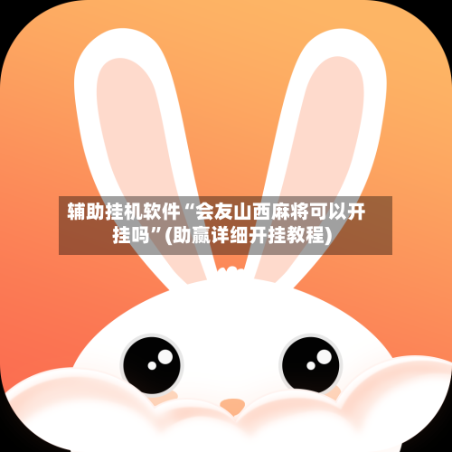 辅助挂机软件“会友山西麻将可以开挂吗	”(助赢详细开挂教程)-第2张图片