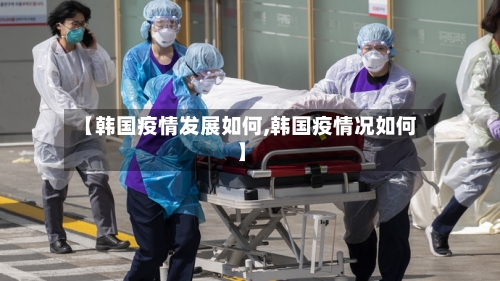 【韩国疫情发展如何,韩国疫情况如何】