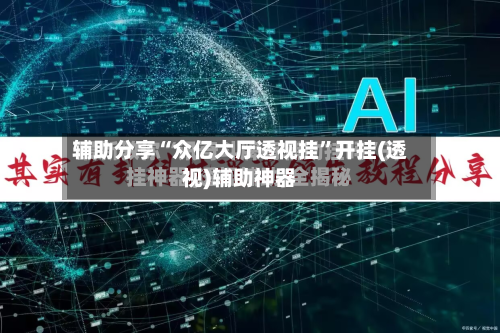 辅助分享“众亿大厅透视挂”开挂(透视)辅助神器-第2张图片