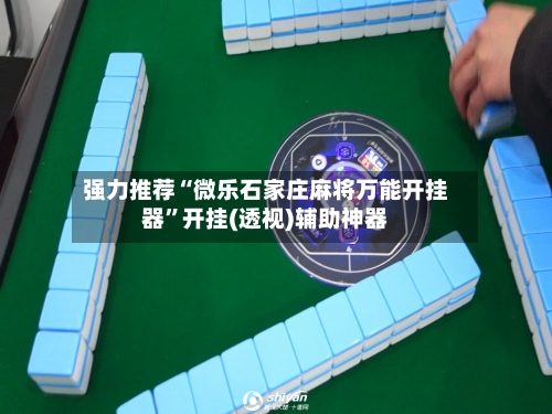 强力推荐“微乐石家庄麻将万能开挂器”开挂(透视)辅助神器