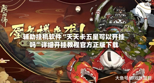 辅助挂机软件“天天卡五星可以开挂吗”详细开挂教程官方正版下载-第3张图片