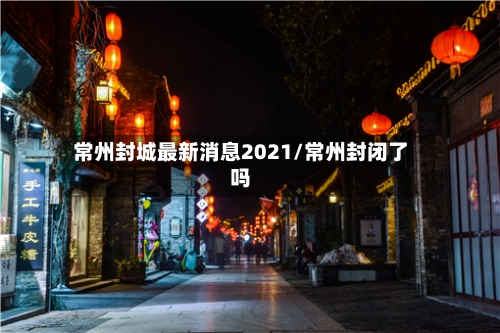 常州封城最新消息2021/常州封闭了吗