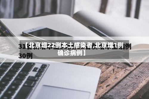 【北京增22例本土感染者,北京增1例确诊病例】