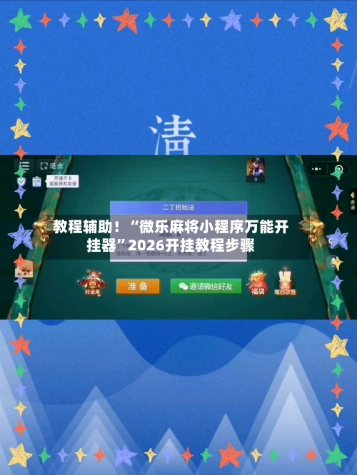 教程辅助！“微乐麻将小程序万能开挂器”2026开挂教程步骤-第2张图片