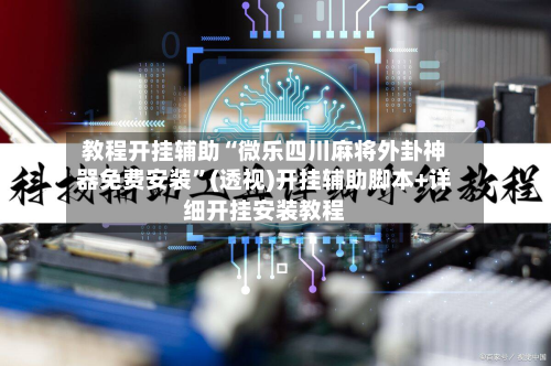 教程开挂辅助“微乐四川麻将外卦神器免费安装	”(透视)开挂辅助脚本+详细开挂安装教程-第2张图片