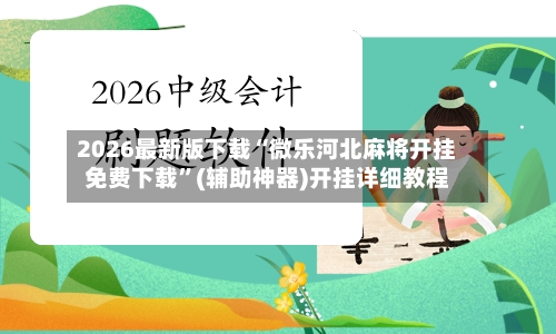 2026最新版下载“微乐河北麻将开挂免费下载”(辅助神器)开挂详细教程